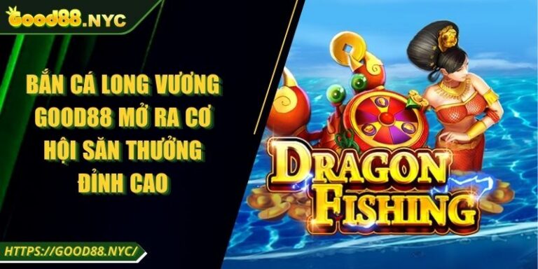 Bắn Cá Long Vương GOOD88 | Cơ hội săn thưởng đỉnh cao 1 Bắn Cá Long Vương GOOD88 Mở Ra Cơ Hội Săn Thưởng Đỉnh Cao