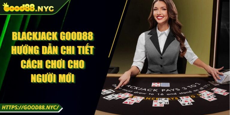 Blackjack GOOD88 | Hướng Dẫn Cách Chơi Cho Người Mới 1 Blackjack GOOD88 Hướng Dẫn Chi Tiết Cách Chơi Cho Người Mới